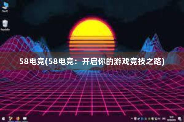 58电竞(58电竞：开启你的游戏竞技之路)