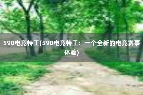 590电竞特工(590电竞特工：一个全新的电竞赛事体验)