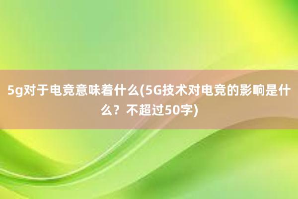 5g对于电竞意味着什么(5G技术对电竞的影响是什么？不超过50字)