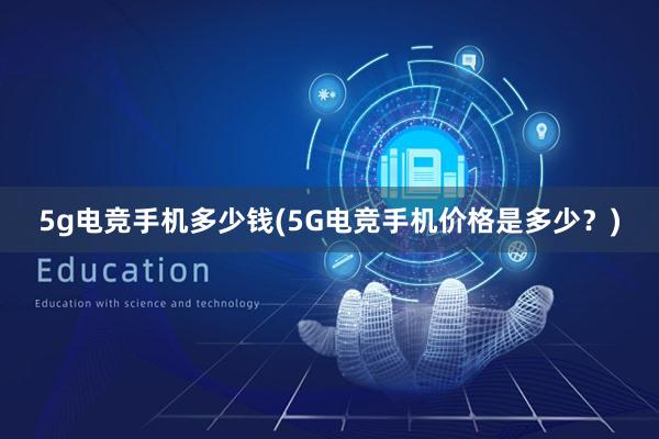 5g电竞手机多少钱(5G电竞手机价格是多少？)