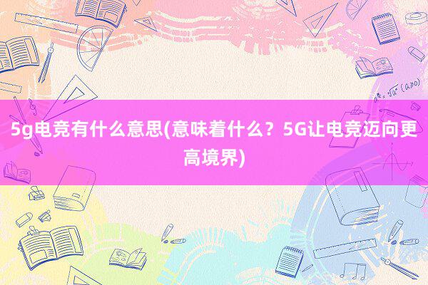 5g电竞有什么意思(意味着什么？5G让电竞迈向更高境界)