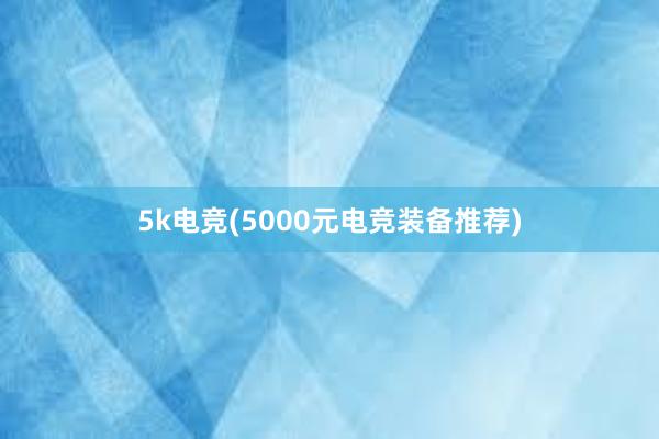 5k电竞(5000元电竞装备推荐)