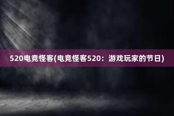 520电竞怪客(电竞怪客520：游戏玩家的节日)