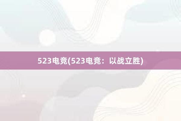 523电竞(523电竞：以战立胜)