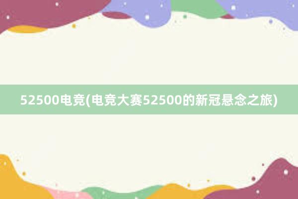 52500电竞(电竞大赛52500的新冠悬念之旅)