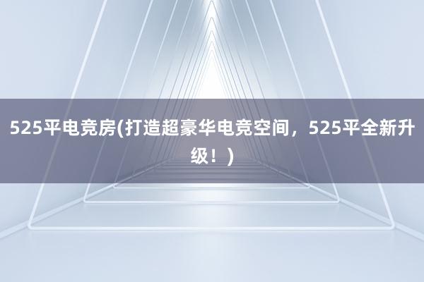 525平电竞房(打造超豪华电竞空间，525平全新升级！)