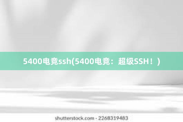 5400电竞ssh(5400电竞：超级SSH！)