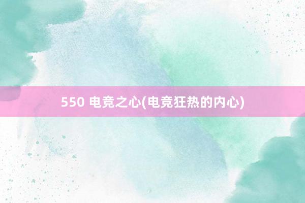 550 电竞之心(电竞狂热的内心)