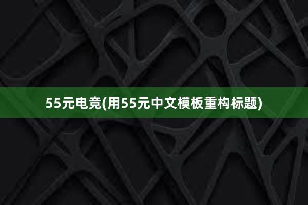 55元电竞(用55元中文模板重构标题)