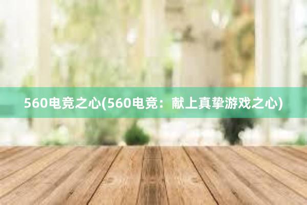 560电竞之心(560电竞：献上真挚游戏之心)