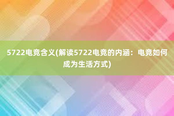 5722电竞含义(解读5722电竞的内涵：电竞如何成为生活方式)