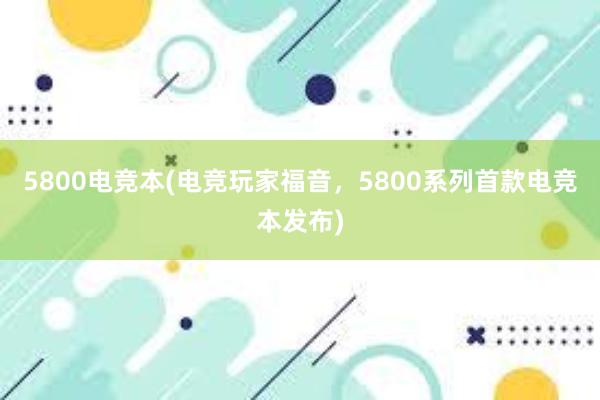 5800电竞本(电竞玩家福音，5800系列首款电竞本发布)