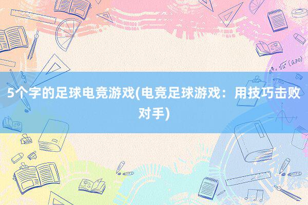 5个字的足球电竞游戏(电竞足球游戏：用技巧击败对手)