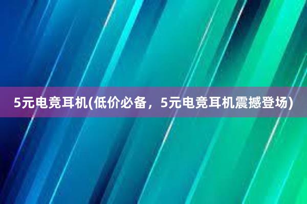 5元电竞耳机(低价必备，5元电竞耳机震撼登场)