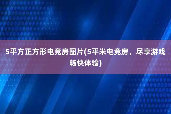 5平方正方形电竞房图片(5平米电竞房，尽享游戏畅快体验)