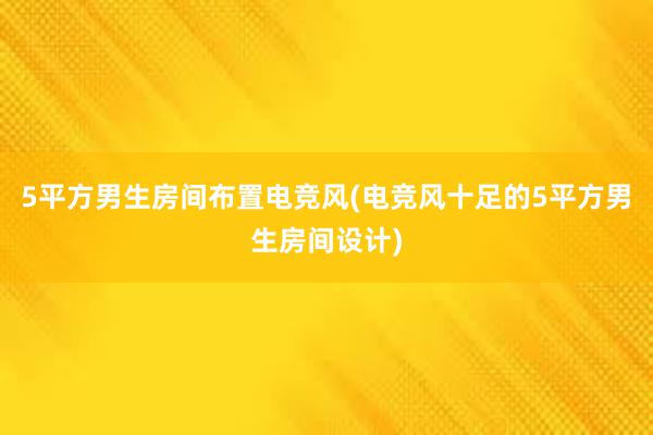 5平方男生房间布置电竞风(电竞风十足的5平方男生房间设计)