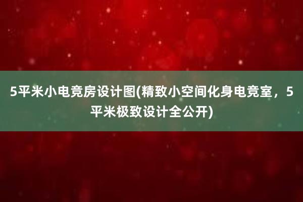 5平米小电竞房设计图(精致小空间化身电竞室，5平米极致设计全公开)