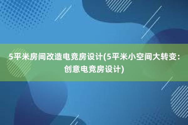 5平米房间改造电竞房设计(5平米小空间大转变：创意电竞房设计)