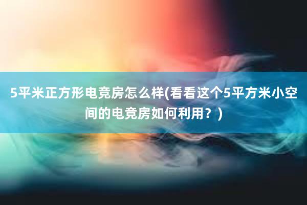 5平米正方形电竞房怎么样(看看这个5平方米小空间的电竞房如何利用？)