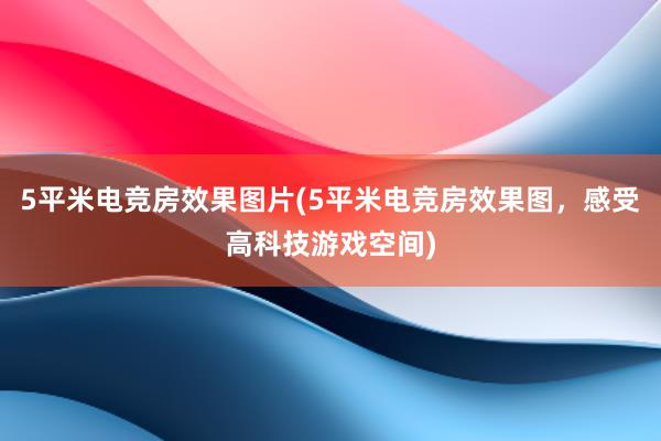 5平米电竞房效果图片(5平米电竞房效果图，感受高科技游戏空间)