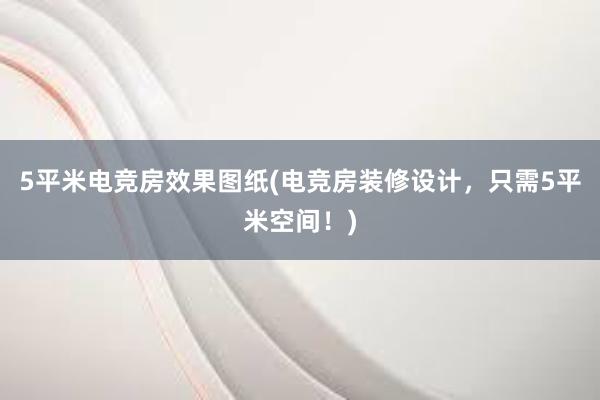 5平米电竞房效果图纸(电竞房装修设计，只需5平米空间！)