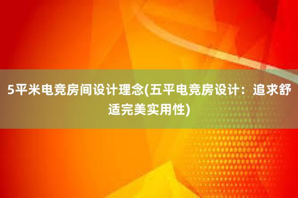 5平米电竞房间设计理念(五平电竞房设计：追求舒适完美实用性)