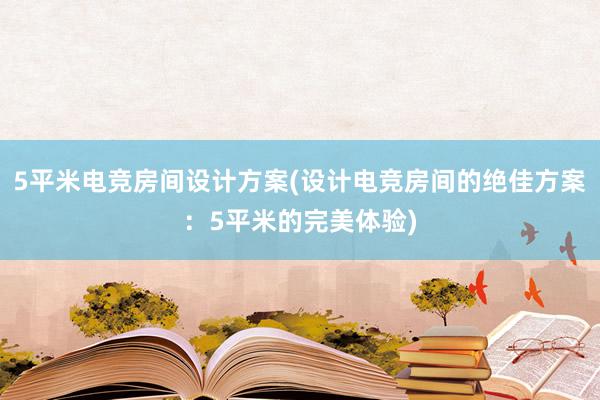 5平米电竞房间设计方案(设计电竞房间的绝佳方案：5平米的完美体验)