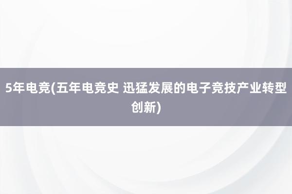 5年电竞(五年电竞史 迅猛发展的电子竞技产业转型创新)