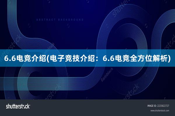 6.6电竞介绍(电子竞技介绍：6.6电竞全方位解析)