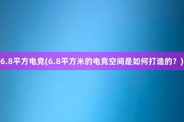 6.8平方电竞(6.8平方米的电竞空间是如何打造的？)