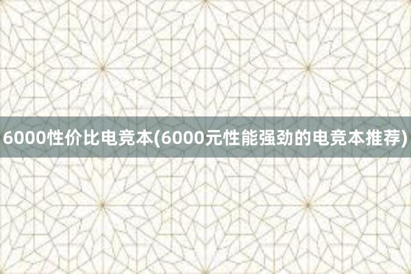 6000性价比电竞本(6000元性能强劲的电竞本推荐)