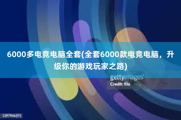 6000多电竞电脑全套(全套6000款电竞电脑，升级你的游戏玩家之路)