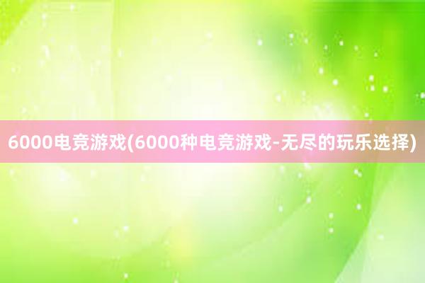 6000电竞游戏(6000种电竞游戏-无尽的玩乐选择)