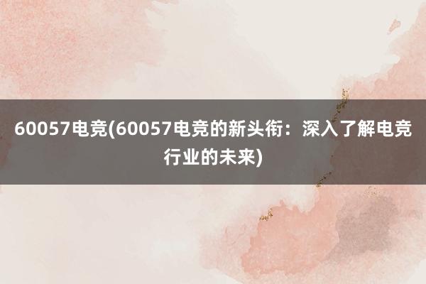 60057电竞(60057电竞的新头衔：深入了解电竞行业的未来)