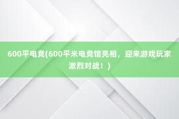 600平电竞(600平米电竞馆亮相，迎来游戏玩家激烈对战！)