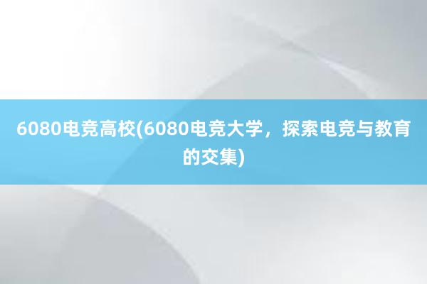 6080电竞高校(6080电竞大学，探索电竞与教育的交集)