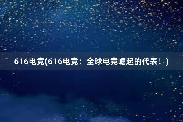 616电竞(616电竞：全球电竞崛起的代表！)