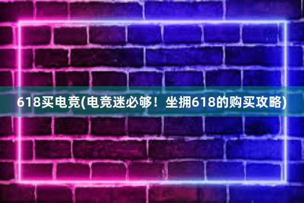 618买电竞(电竞迷必够！坐拥618的购买攻略)