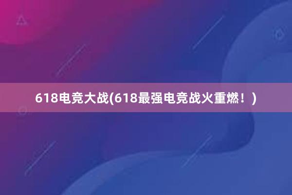 618电竞大战(618最强电竞战火重燃！)