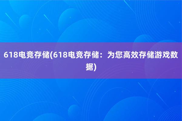 618电竞存储(618电竞存储：为您高效存储游戏数据)