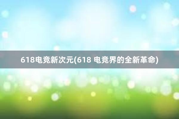 618电竞新次元(618 电竞界的全新革命)