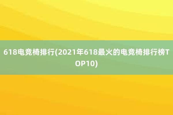 618电竞椅排行(2021年618最火的电竞椅排行榜TOP10)