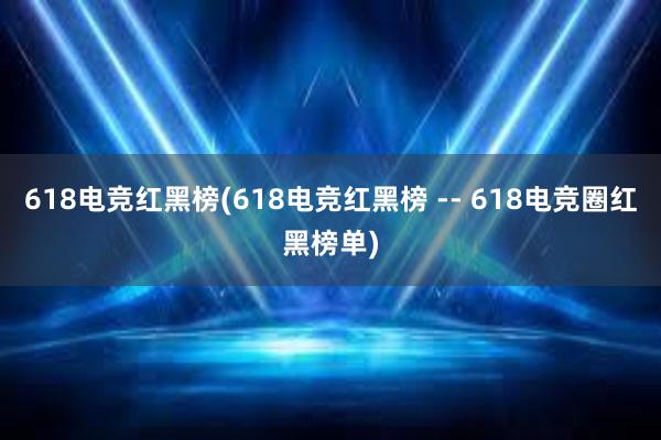 618电竞红黑榜(618电竞红黑榜 -- 618电竞圈红黑榜单)