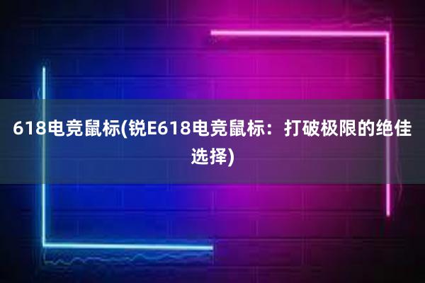 618电竞鼠标(锐E618电竞鼠标：打破极限的绝佳选择)