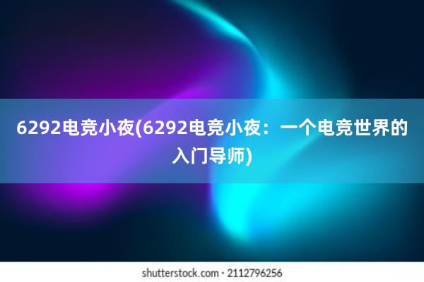 6292电竞小夜(6292电竞小夜：一个电竞世界的入门导师)