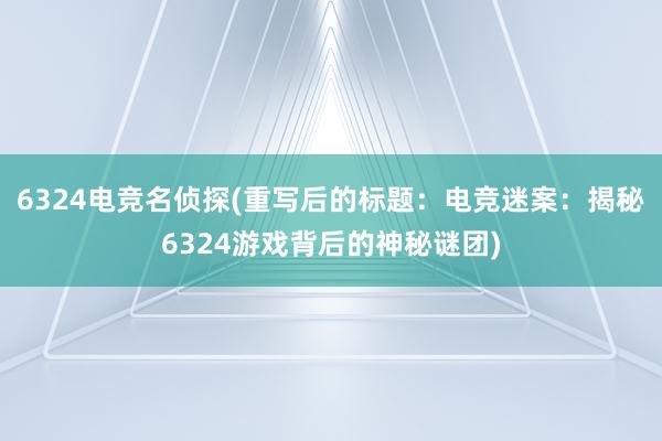 6324电竞名侦探(重写后的标题：电竞迷案：揭秘6324游戏背后的神秘谜团)