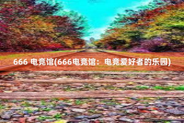 666 电竞馆(666电竞馆：电竞爱好者的乐园)