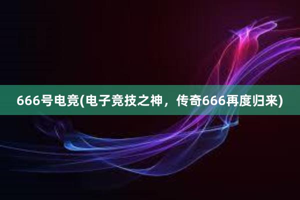 666号电竞(电子竞技之神，传奇666再度归来)