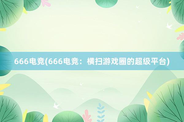 666电竞(666电竞：横扫游戏圈的超级平台)