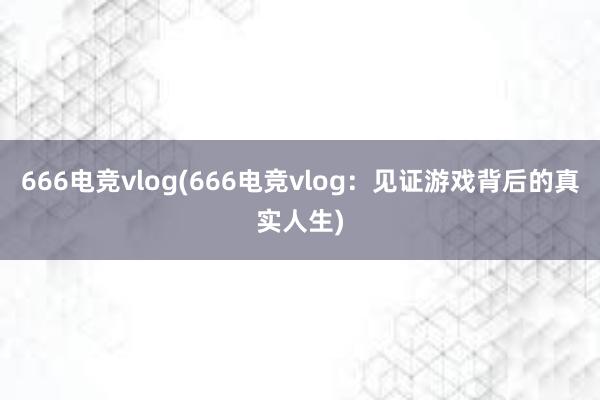 666电竞vlog(666电竞vlog：见证游戏背后的真实人生)